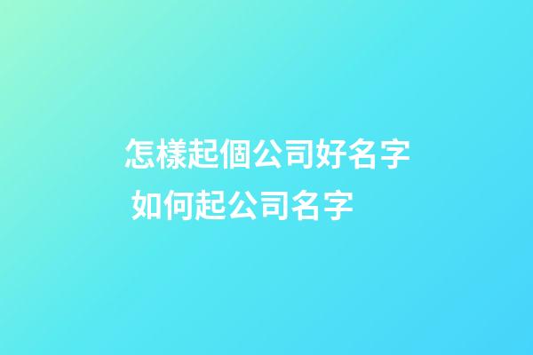 怎樣起個公司好名字 如何起公司名字